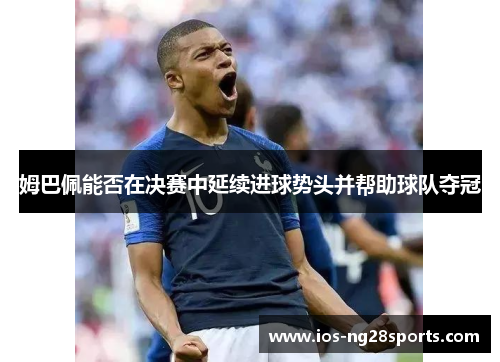 姆巴佩能否在决赛中延续进球势头并帮助球队夺冠 姆巴佩能否在决赛中延续进球势头并帮助球队夺冠