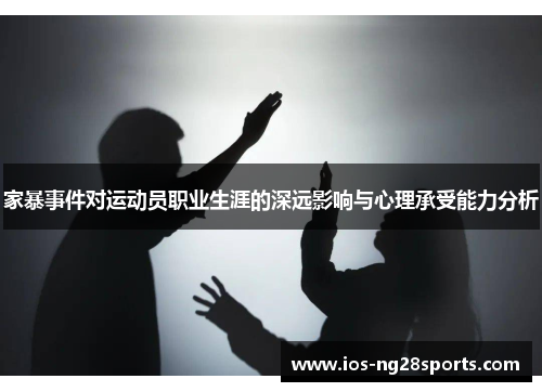 家暴事件对运动员职业生涯的深远影响与心理承受能力分析 家暴事件对运动员职业生涯的深远影响与心理承受能力分析