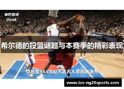 希尔德的投篮谜题与本赛季的精彩表现 希尔德的投篮谜题与本赛季的精彩表现