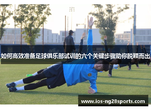 如何高效准备足球俱乐部试训的六个关键步骤助你脱颖而出 如何高效准备足球俱乐部试训的六个关键步骤助你脱颖而出