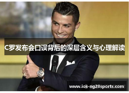 C罗发布会口误背后的深层含义与心理解读 C罗发布会口误背后的深层含义与心理解读