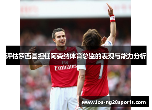 评估罗西基担任阿森纳体育总监的表现与能力分析 评估罗西基担任阿森纳体育总监的表现与能力分析