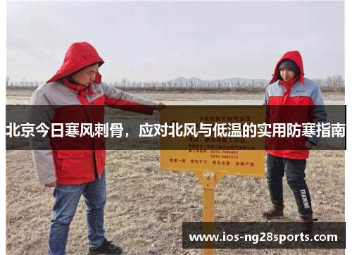 北京今日寒风刺骨,应对北风与低温的实用防寒指南 北京今日寒风刺骨,应对北风与低温的实用防寒指南
