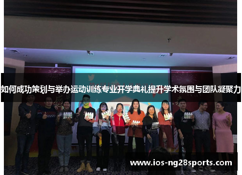 如何成功策划与举办运动训练专业开学典礼提升学术氛围与团队凝聚力 如何成功策划与举办运动训练专业开学典礼提升学术氛围与团队凝聚力