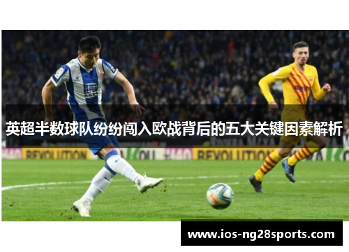 英超半数球队纷纷闯入欧战背后的五大关键因素解析 英超半数球队纷纷闯入欧战背后的五大关键因素解析