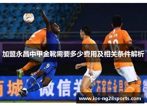 加盟永昌中甲金靴需要多少费用及相关条件解析 加盟永昌中甲金靴需要多少费用及相关条件解析