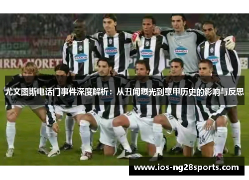 尤文图斯电话门事件深度解析:从丑闻曝光到意甲历史的影响与反思 尤文图斯电话门事件深度解析:从丑闻曝光到意甲历史的影响与反思