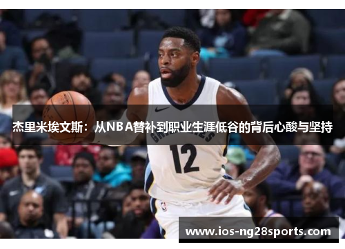 杰里米埃文斯:从NBA替补到职业生涯低谷的背后心酸与坚持 杰里米埃文斯:从NBA替补到职业生涯低谷的背后心酸与坚持