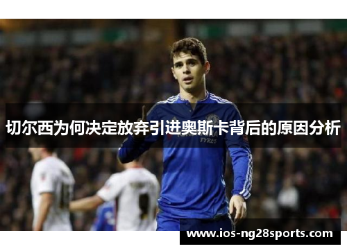 切尔西为何决定放弃引进奥斯卡背后的原因分析 切尔西为何决定放弃引进奥斯卡背后的原因分析