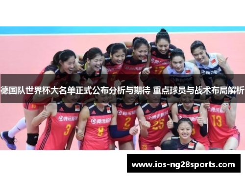 德国队世界杯大名单正式公布分析与期待 重点球员与战术布局解析 德国队世界杯大名单正式公布分析与期待 重点球员与战术布局解析