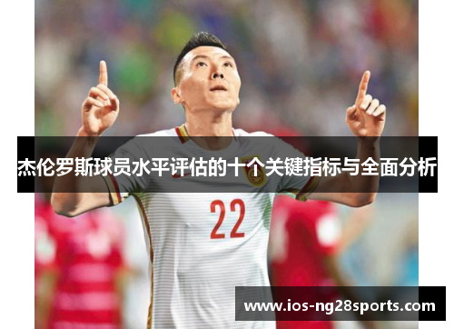 杰伦罗斯球员水平评估的十个关键指标与全面分析 杰伦罗斯球员水平评估的十个关键指标与全面分析