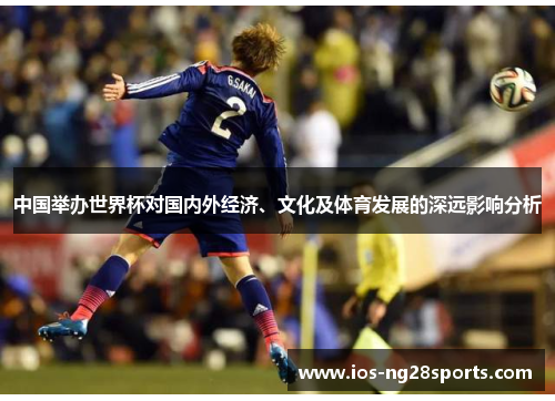 中国举办世界杯对国内外经济、文化及体育发展的深远影响分析 中国举办世界杯对国内外经济、文化及体育发展的深远影响分析
