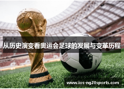 从历史演变看奥运会足球的发展与变革历程 从历史演变看奥运会足球的发展与变革历程