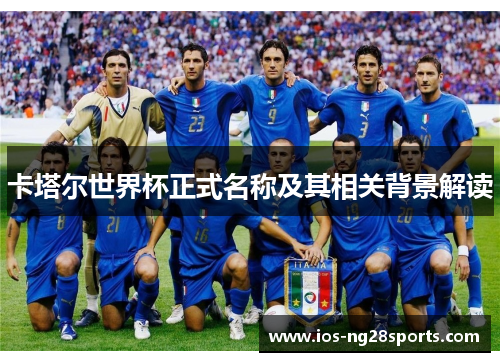 卡塔尔世界杯正式名称及其相关背景解读 卡塔尔世界杯正式名称及其相关背景解读