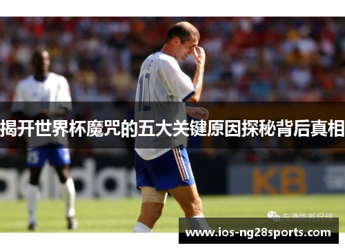 揭开世界杯魔咒的五大关键原因探秘背后真相 揭开世界杯魔咒的五大关键原因探秘背后真相