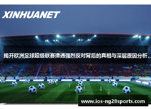 揭开欧洲足球超级联赛遭遇强烈反对背后的真相与深层原因分析 揭开欧洲足球超级联赛遭遇强烈反对背后的真相与深层原因分析