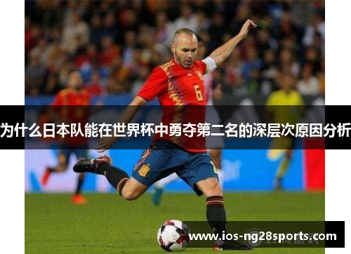 为什么日本队能在世界杯中勇夺第二名的深层次原因分析 为什么日本队能在世界杯中勇夺第二名的深层次原因分析