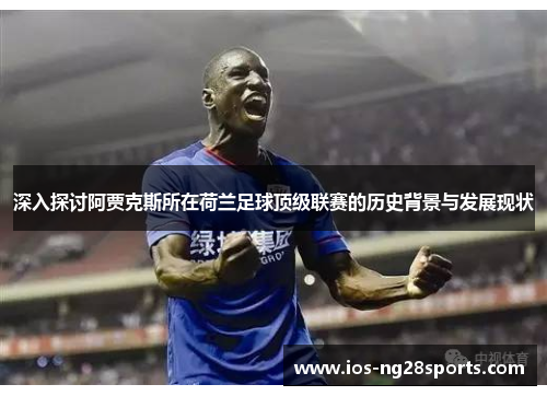 深入探讨阿贾克斯所在荷兰足球顶级联赛的历史背景与发展现状 深入探讨阿贾克斯所在荷兰足球顶级联赛的历史背景与发展现状