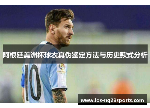 阿根廷美洲杯球衣真伪鉴定方法与历史款式分析 阿根廷美洲杯球衣真伪鉴定方法与历史款式分析