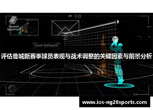评估曼城新赛季球员表现与战术调整的关键因素与前景分析 评估曼城新赛季球员表现与战术调整的关键因素与前景分析