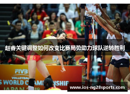赵睿关键调整如何改变比赛局势助力球队逆转胜利 赵睿关键调整如何改变比赛局势助力球队逆转胜利