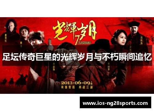 足坛传奇巨星的光辉岁月与不朽瞬间追忆 足坛传奇巨星的光辉岁月与不朽瞬间追忆