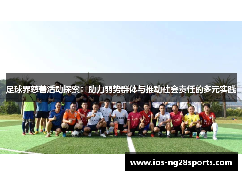 足球界慈善活动探索:助力弱势群体与推动社会责任的多元实践 足球界慈善活动探索:助力弱势群体与推动社会责任的多元实践