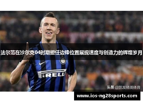 法尔范在沙尔克04时期担任边锋位置展现速度与创造力的辉煌岁月 法尔范在沙尔克04时期担任边锋位置展现速度与创造力的辉煌岁月