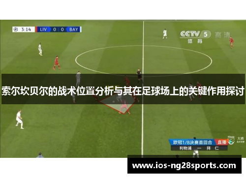 索尔坎贝尔的战术位置分析与其在足球场上的关键作用探讨 索尔坎贝尔的战术位置分析与其在足球场上的关键作用探讨