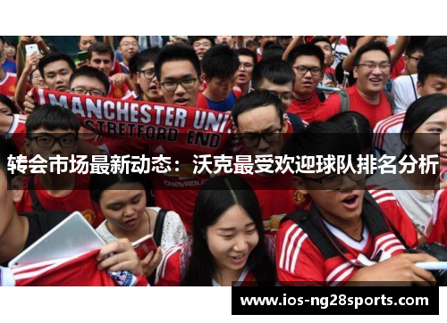 转会市场最新动态:沃克最受欢迎球队排名分析 转会市场最新动态:沃克最受欢迎球队排名分析