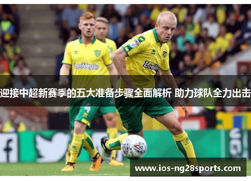 迎接中超新赛季的五大准备步骤全面解析 助力球队全力出击 迎接中超新赛季的五大准备步骤全面解析 助力球队全力出击