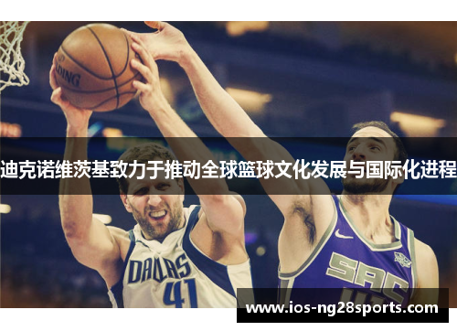 迪克诺维茨基致力于推动全球篮球文化发展与国际化进程 迪克诺维茨基致力于推动全球篮球文化发展与国际化进程